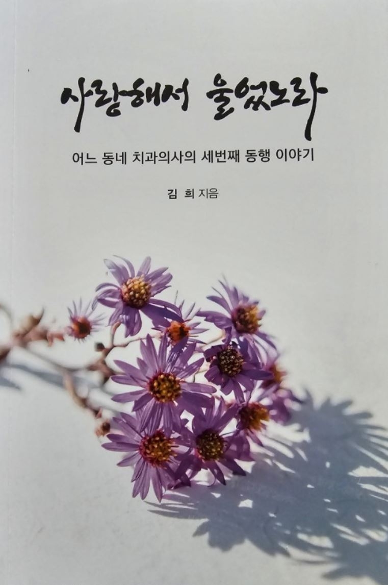 『사랑해서 울었노라-어느 동네 치과의사의 세 번째 동행 이야기』  김희 지음 / 희성미디어 펴냄