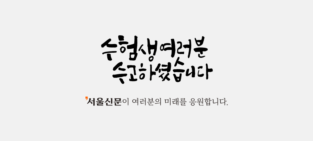 수험생 여러분 수고하셨습니다. 서울신문이 여러분의 미래를 응원합니다.