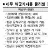 제주 해군기지 유치 “논란은 이제부터”