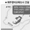 제주 영어교육도시 건설 탄력