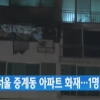 노원구 중계동 화재 1명 사망 3명 부상…한밤중 아파트 주민 100여명 대피 소동