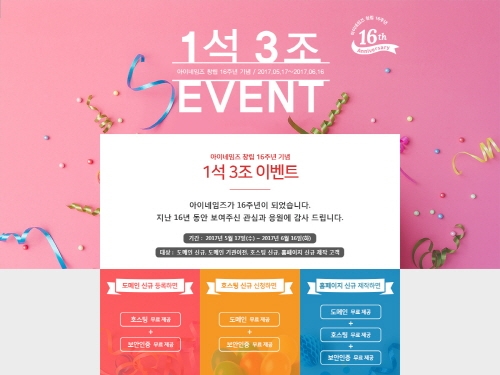 도메인 호스팅 전문기업 ㈜아이네임즈가 창립 16주년을 맞아 ‘1석 3조 프로모션’을 실시한다고 밝혔다. 이번 이벤트는 5월 17일부터 6월 16일까지 진행되며, 도메인, 호스팅 중 1개의 상품을 구매할 경우 SSL(보안인증)과 나머지 1개의 상품을 1년간 무료로 이용할 수 있는 쿠폰이 제공된다.