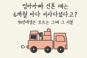 “아유, 엄살은. 엄마아빠 신혼 땐 6개월마다 이사 다녔다”