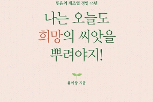 [신간] 44년 한길 걸어온 기독교인 경영인의 발자취… ‘나는 오늘도 희망의 씨앗을 뿌려야지’