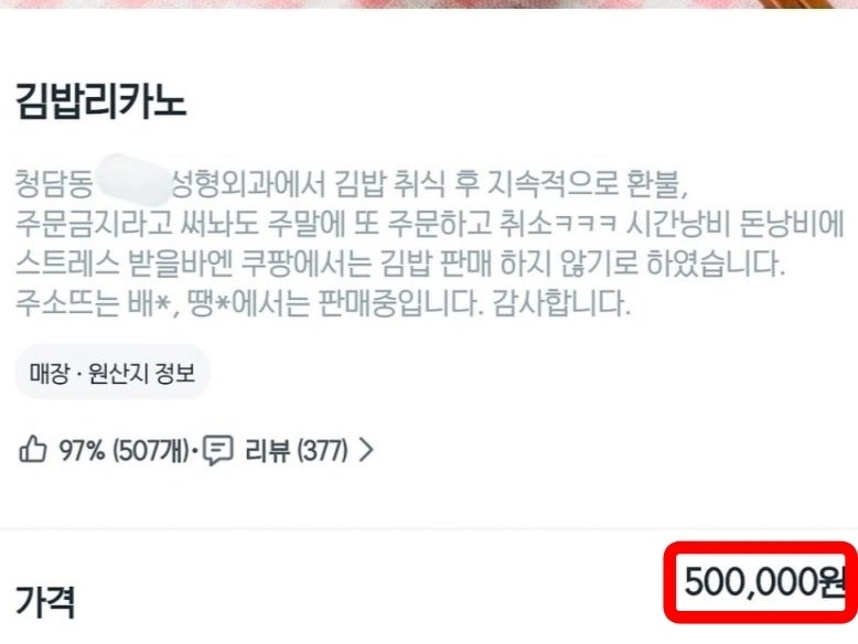 서울 강남에서 김밥집을 운영하는 점주는 특정 성형외과에서 김밥을 취식한 후 주문취소를 하는 일이 반복적으로 발생하고 있다며 가격을 ‘50만원’으로 책정하고 쿠팡이츠에서 판매를 중단했다. 엑스(X) 캡처