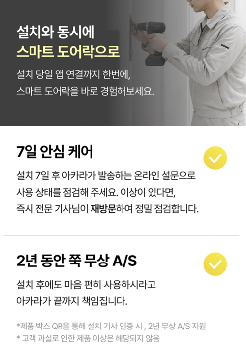 [사진: 아카라 ‘프로안심 서비스’의 사후 관리 혜택을 소개하는 포스터 이미지. 설치 7일 후 온라인 점검과 필요시 전문 기사 재방문을 지원하는 ‘7일 안심 케어’, 제품 박스 QR 인증 시 지원되는 ‘2년 무상 A/S’ 내용을 담고 있다. (아카라라이프 제공)]