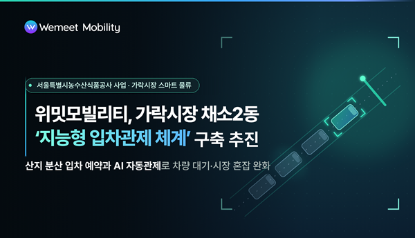 위밋모빌리티, 가락시장 채소2동 지능형 입차관제 체계 구축 추진…스마트 물류 전환